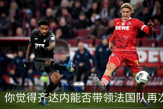 你觉得齐达内能否带领法国队再次登上巅峰？欢迎在评论区分享你的看法！