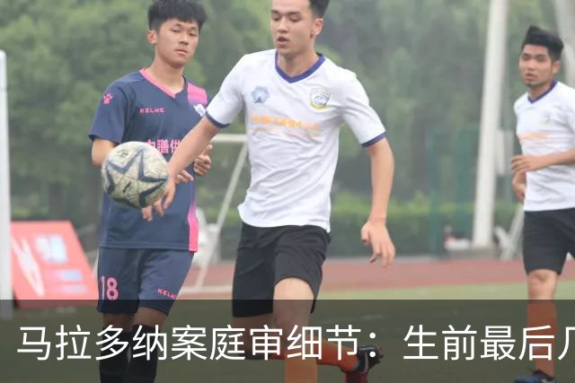 马拉多纳案庭审细节：生前最后几天食欲下降，几乎没吃东西